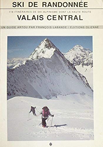 Ski De Randonnée, Valais Central : 118 Itinéraires De Ski-Alpinisme Dont La Haute Route