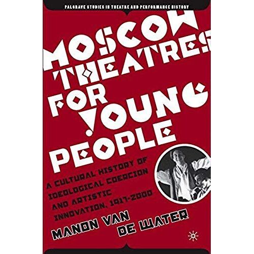 Moscow Theatres For Young People: A Cultural History Of Ideological Coercion And Artistic Innovation, 1917-2000