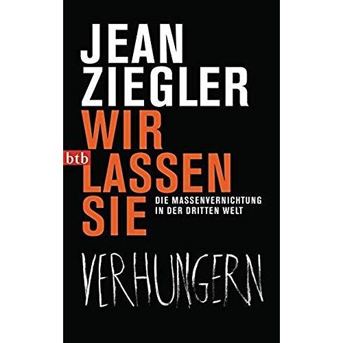 Wir Lassen Sie Verhungern: Die Massenvernichtung In Der Dritten Welt