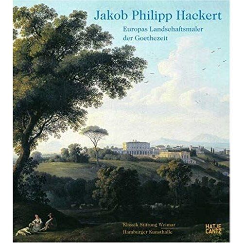 Jakob Philipp Hackert: Europas Landschaftsmaler Der Goethezeit