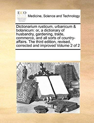 Dictionarium Rusticum, Urbanicum & Botanicum: Or, A Dictionary Of Husbandry, Gardening, Trade, Commerce, And All Sorts Of Country-Affairs. The Third ... Revised, Corrected And Improved Volume 2 Of 2