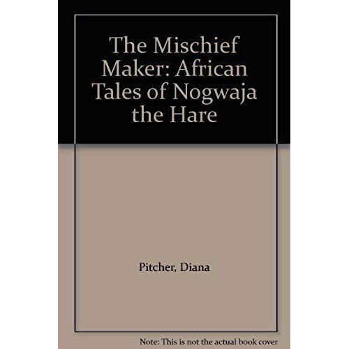 The Mischief Maker: African Tales Of Nogwaja The Hare