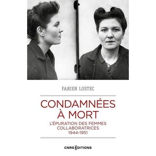 Condamnées À Mort - L'épuration Des Femmes Collaboratrices, 1944-1951