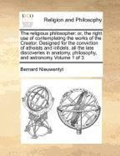 The Religious Philosopher: Or, The Right Use Of Contemplating The Works Of The Creator. Designed For The Conviction Of Atheists And Infidels. All The ... Philosophy, And Astronomy Volume 1 Of 3