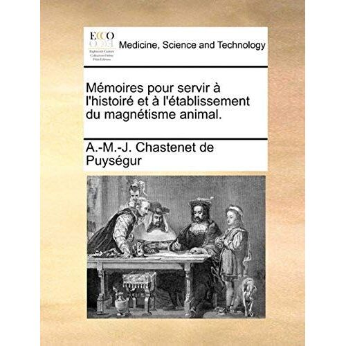 Mémoires Pour Servir À L'histoiré Et À L'établissement Du Magnétisme Animal.