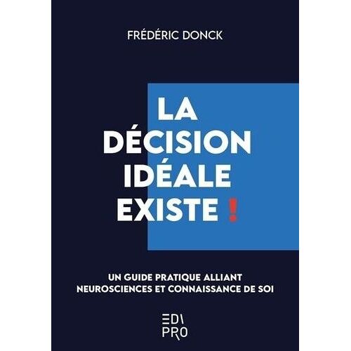La Décision Idéale Existe ! - Le Guide Pratique Alliant Neurosciences Et Connaissance De Soi