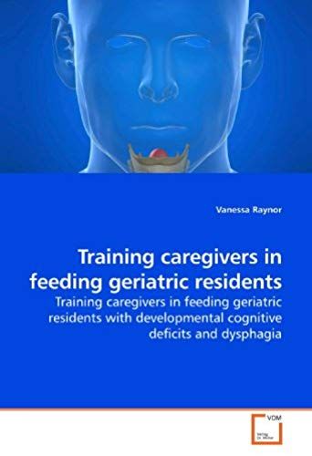 Training Caregivers In Feeding Geriatric Residents: Training Caregivers In Feeding Geriatric Residents With Developmental Cognitive Deficits And Dysphagia
