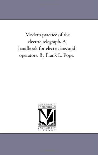 Modern Practice Of The Electric Telegraph. A Handbook For Electricians And Operators. By Frank L. Pope.