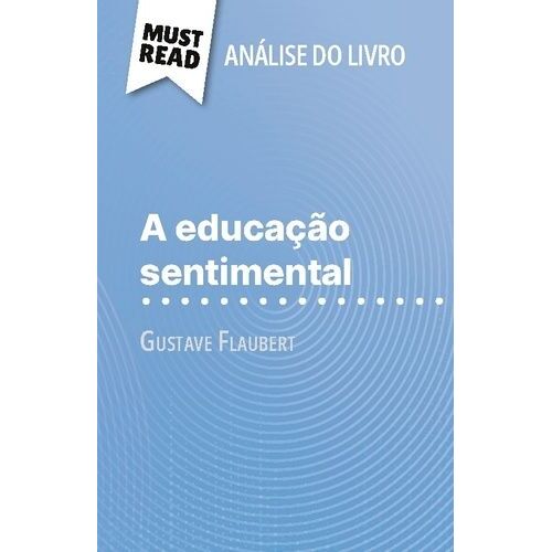 A Educação Sentimental De Gustave Flaubert (Análise Do Livro) - Análise Completa E Resumo Pormenorizado Do Trabalho