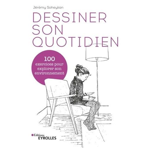 Dessiner Son Quotidien - 100 Exercices Pour Explorer Son Environnement