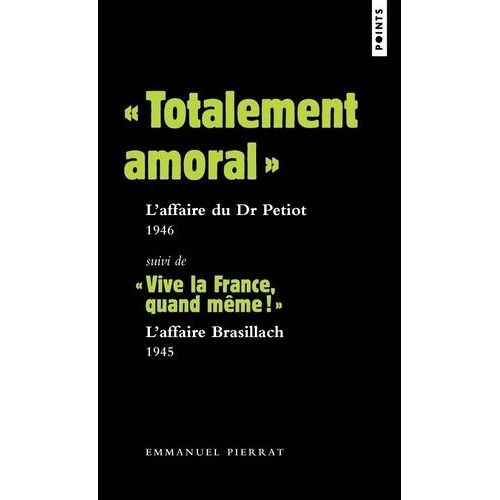 Totalement Amoral" : L'affaire Du Dr Petiot (1946) - Suivi De "Vive La France, Quand Même !" : L'affaire Brasillach (1945)