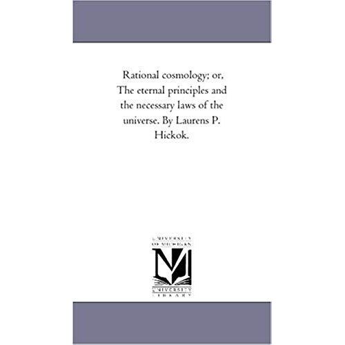 Rational Cosmology; Or, The Eternal Principles And The Necessary Laws Of The Universe. By Laurens P. Hickok.