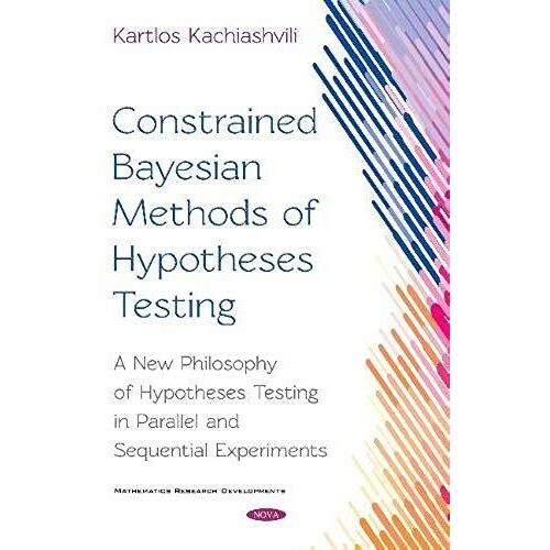 Constrained Bayesian Methods Of Hypotheses Testing : A New Philosophy Of Hypotheses Testing In Parallel And Sequential Experiments