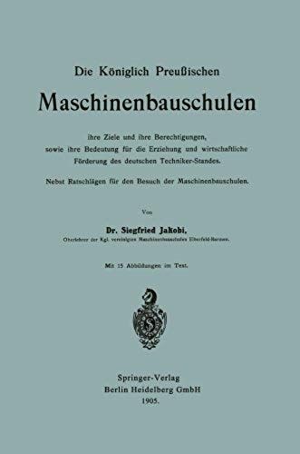 Die Königlich Preußischen Maschinenbauschulen Ihre Ziele Und Ihre Berechtigungen, Sowie Ihre Bedeutung Für Die Erziehung Und Wirtschaftliche Förderung Des Deutschen Techniker-Standes