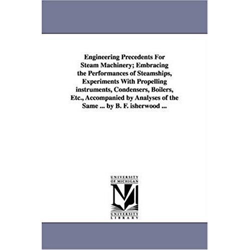 Engineering Precedents For Steam Machinery; Embracing The Performances Of Steamships, Experiments With Propelling Instruments, Condensers, Boilers, Et