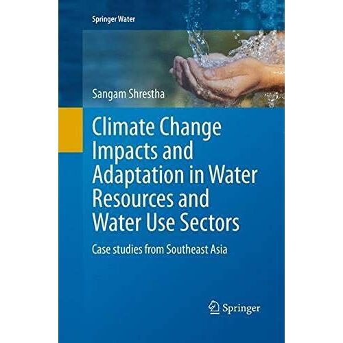 Climate Change Impacts And Adaptation In Water Resources And Water Use Sectors: Case Studies From Southeast Asia (Springer Water)