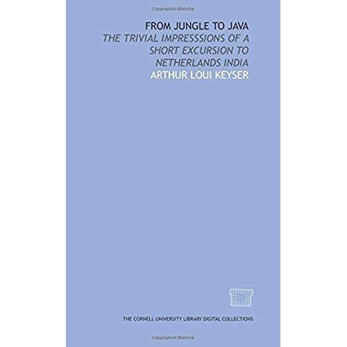 From Jungle To Java: The Trivial Impresssions Of A Short Excursion To Netherlands India
