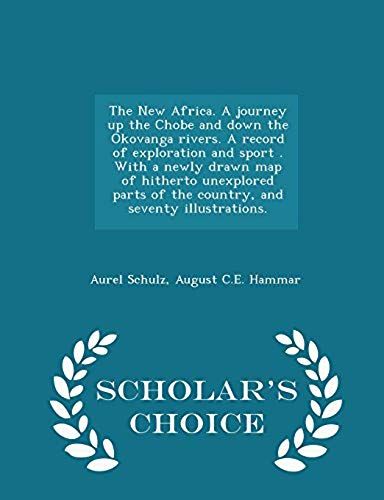 The New Africa. A Journey Up The Chobe And Down The Okovanga Rivers. A Record Of Exploration And Sport . With A Newly Drawn Map Of Hitherto Unexplored Parts Of The Country, And Seventy Illustrations. - Scholar's Choice Edition
