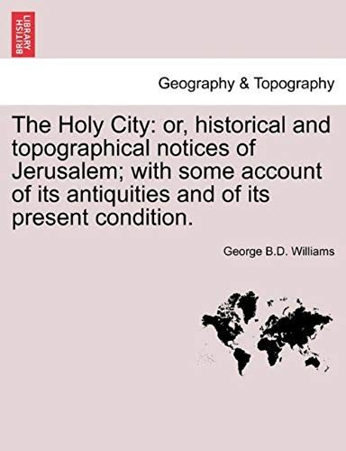 The Holy City: Or, Historical And Topographical Notices Of Jerusalem; With Some Account Of Its Antiquities And Of Its Present Condition.