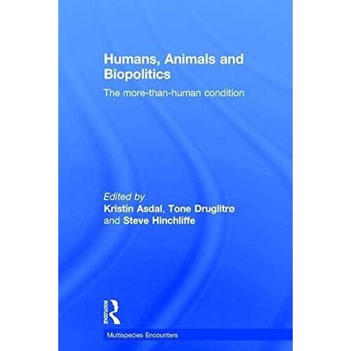 Humans, Animals And Biopolitics: The More-Than-Human Condition (Multispecies Encounters)