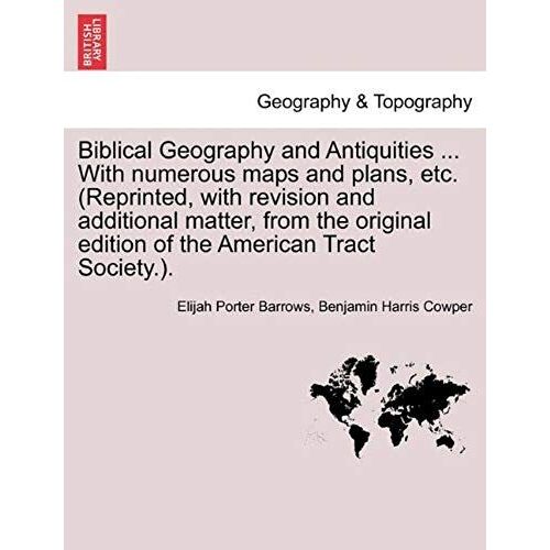 Biblical Geography And Antiquities ... With Numerous Maps And Plans, Etc. (Reprinted, With Revision And Additional Matter, From The Original Edition Of The American Tract Society.).