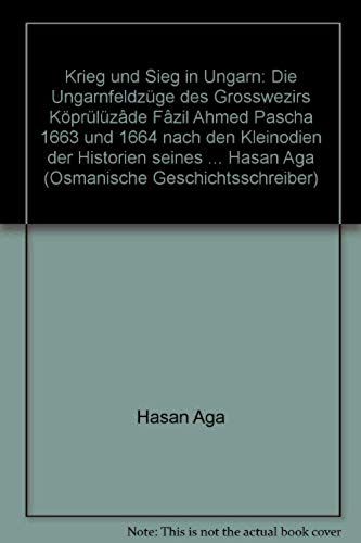 Krieg Und Sieg In Ungarn: Die Ungarnfeldzuge Des Grosswesirs Kopruluzade Fazil Ahmed Pascha, 1663 U. 1664 Nach Den "Kleinodien Der Historien" ... Geschichtsschreiber) (German Edition)