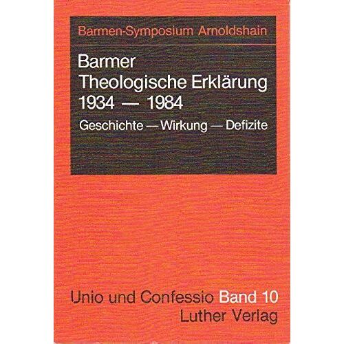 Barmer Theologische Erklarung, 1934-1984: Geschichte, Wirkung, Defizite : Vortrage Und Podiumsgesprach Des Barmen-Symposiums In Arnoldshain Vom 9. ... 1983 (Unio Und Confessio) (German Edition)