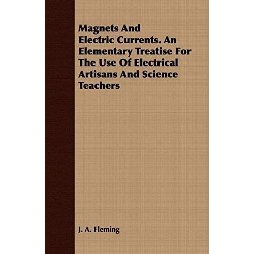 Magnets And Electric Currents. An Elementary Treatise For The Use Of Electrical Artisans And Science Teachers