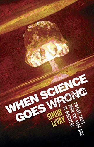 When Science Goes Wrong: Twelve Tales From The Dark Side Of Discovery
