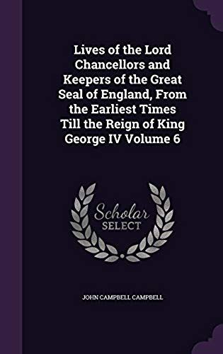 Lives Of The Lord Chancellors And Keepers Of The Great Seal Of England, From The Earliest Times Till The Reign Of King George Iv Volume 6