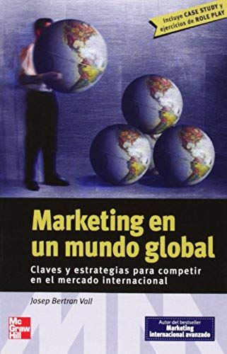 Marketing En Un Mundo Global : Claves Y Estrategias Para Competir En El Mercado Internacional (Incluye "Case Study" Y Ejercicios De "Role Play")