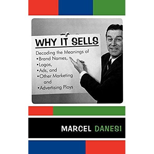 Why It Sells: Decoding The Meanings Of Brand Names, Logos, Ads, And Other Marketing And Advertising Ploys