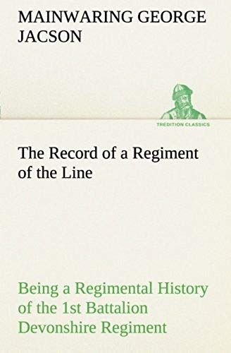 The Record Of A Regiment Of The Line Being A Regimental History Of The 1st Battalion Devonshire Regiment During The Boer War 1899-1902