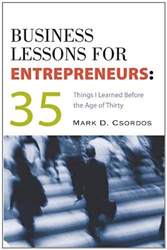 Business Lessons For Entrepreneurs: 35 Things I Learned Before The Age Of Thirty: 35 Things I Learned Before The Age Of 30 / Mark D. Csordos.