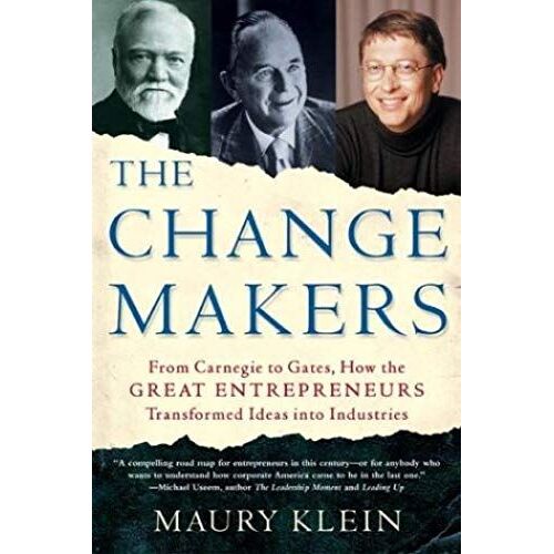 The Change Makers: From Carnegie To Gates, How The Great Entrepreneurs Transformed Ideas Into Industries
