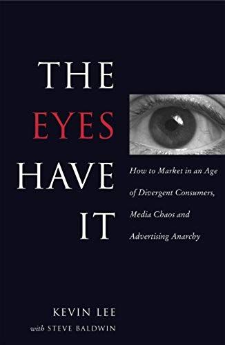The Eyes Have It: How To Market In An Age Of Divergent Consumers, Media Chaos And Advertising Anarchy
