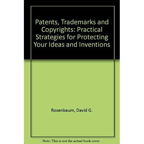Patents, Trademarks And Copyrights: Practical Strategies For Protecting Your Ideas And Inventions