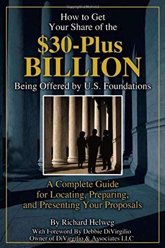 How To Get Your Share Of The 30-Plus Billion Dollar Being Offered By U.S. Foundations: A Complete Guide For Locating, Preparing, And Presenting Your P