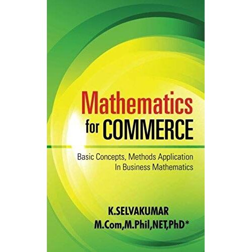 Mathematics For Commerce: Basic Concepts, Methods Application In Business Mathematics