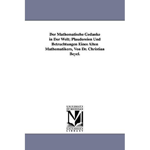 Der Mathematische Gedanke In Der Welt; Plaudereien Und Betrachtungen Eines Alten Mathematikers, Von Dr. Christian Beyel.