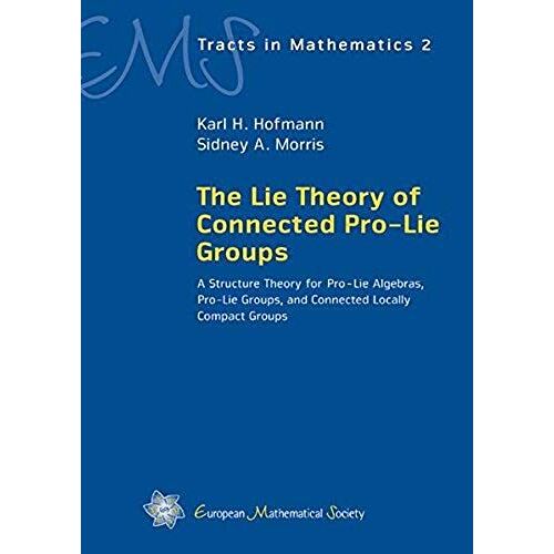 The Lie Theory Of Connected Pro-Lie Groups: A Structure Theory For Pro-Lie Algebras, Pro-Lie Groups, And Connected Locally Compact Groups (Ems Tracts In Mathematics)