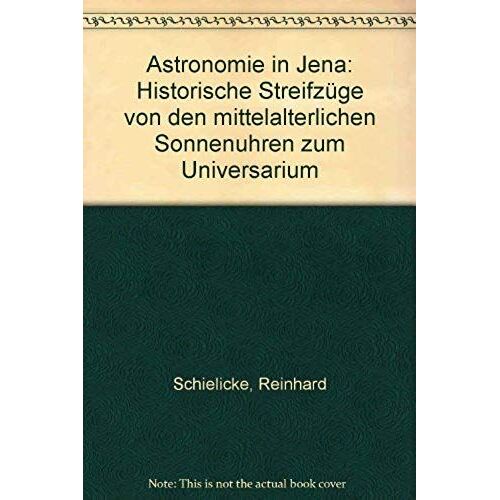 Astronomie In Jena: Historische Streifzuge Von Den Mittelalterlichen Sonnenuhren Zum Universarium (German Edition)