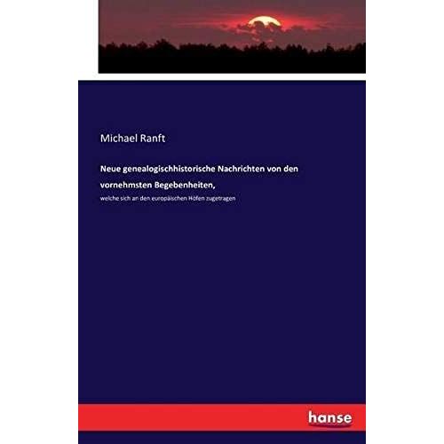 Neue Genealogischhistorische Nachrichten Von Den Vornehmsten Begebenheiten,