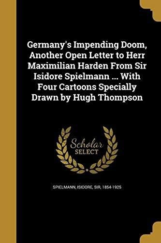 Germany's Impending Doom, Another Open Letter To Herr Maximilian Harden From Sir Isidore Spielmann ... With Four Cartoons Specially Drawn By Hugh Thom