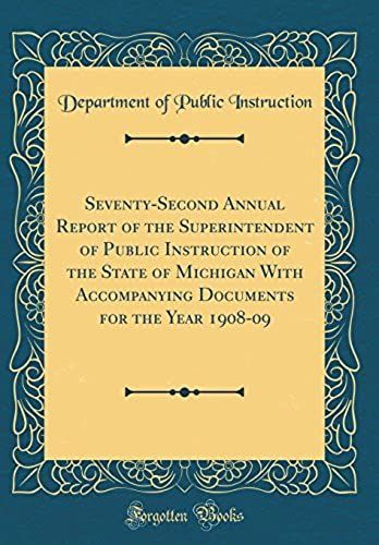 Seventy-Second Annual Report Of The Superintendent Of Public Instruction Of The State Of Michigan With Accompanying Documents For The Year 1908-09 (Classic Reprint)