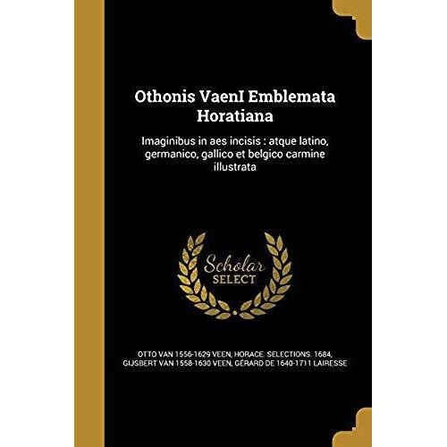 Othonis Vaeni Emblemata Horatiana: Imaginibus In Aes Incisis: Atque Latino, Germanico, Gallico Et Belgico Carmine Illustrata