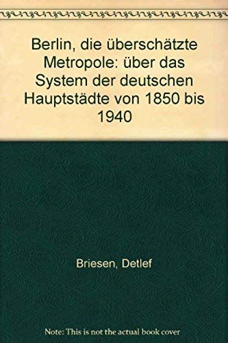 Berlin, Die Uberschatzte Metropole: Uber Das System Der Deutschen Hauptstadte Von 1850 Bis 1940 (German Edition)