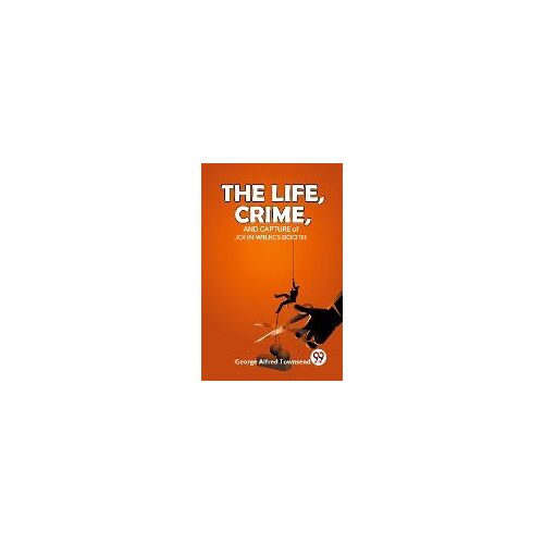 The Life, Crime, And Capture Of John Wilkes Booth