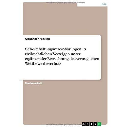 Geheimhaltungsvereinbarungen In Zivilrechtlichen Verträgen Unter Ergänzender Betrachtung Des Vertraglichen Wettbewerbsverbots