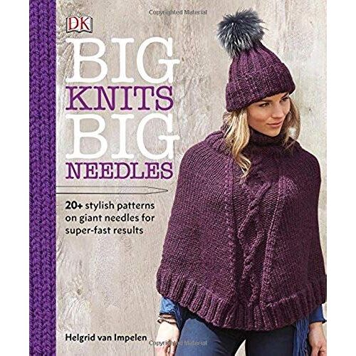 Big Knits, Big Needles: 20-Plus Stylish Patterns On Giant Needles For Super-Fast Results